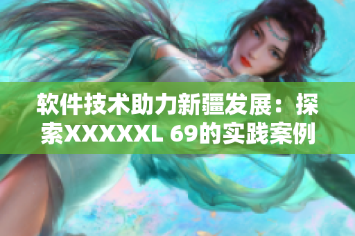 软件技术助力新疆发展：探索XXXXXL 69的实践案例