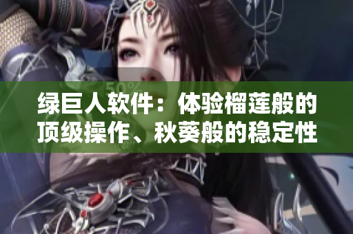 绿巨人软件：体验榴莲般的顶级操作、秋葵般的稳定性