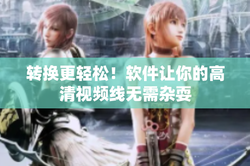 转换更轻松！软件让你的高清视频线无需杂耍