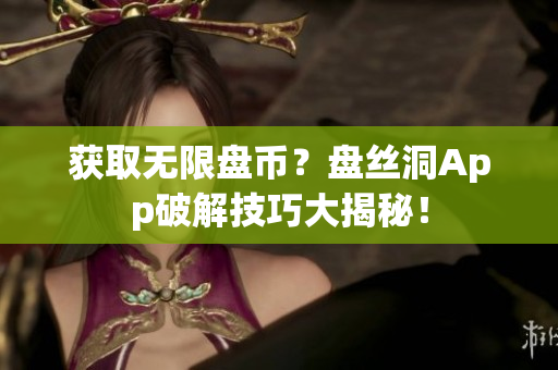 获取无限盘币？盘丝洞App破解技巧大揭秘！