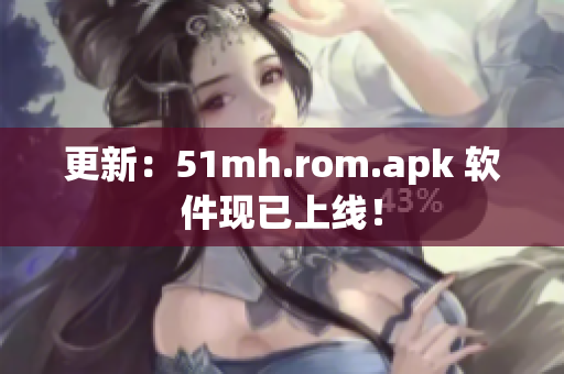 更新：51mh.rom.apk 软件现已上线！