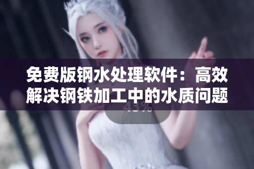 免费版钢水处理软件：高效解决钢铁加工中的水质问题