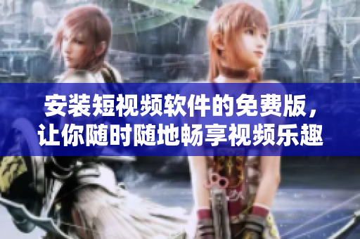 安装短视频软件的免费版，让你随时随地畅享视频乐趣