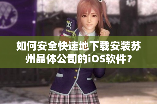 如何安全快速地下载安装苏州晶体公司的iOS软件？