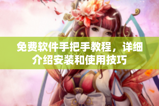 免费软件手把手教程，详细介绍安装和使用技巧