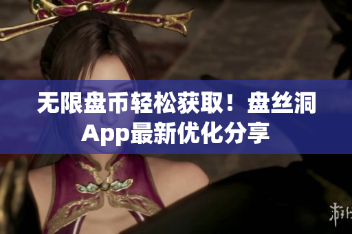无限盘币轻松获取！盘丝洞App最新优化分享