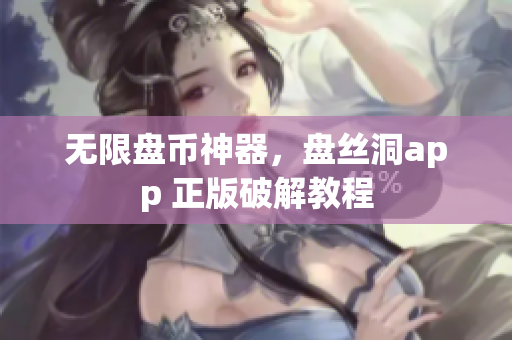 无限盘币神器，盘丝洞app 正版破解教程