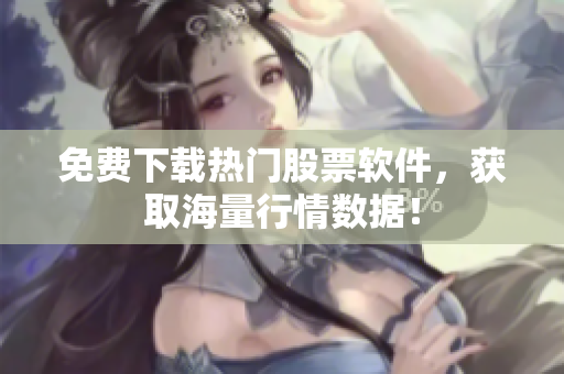 免费下载热门股票软件，获取海量行情数据！