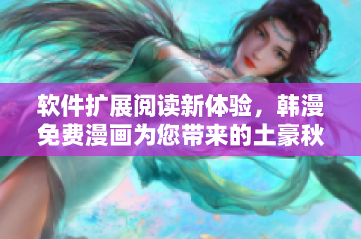 软件扩展阅读新体验，韩漫免费漫画为您带来的土豪秋蝉