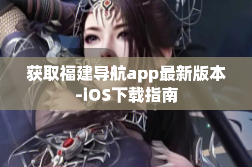 获取福建导航app最新版本-iOS下载指南