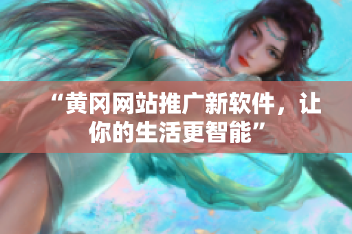 “黄冈网站推广新软件，让你的生活更智能”