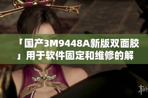 「国产3M9448A新版双面胶」用于软件固定和维修的解决方案