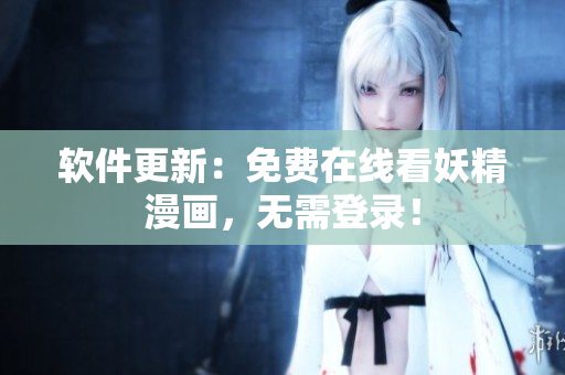 软件更新：免费在线看妖精漫画，无需登录！