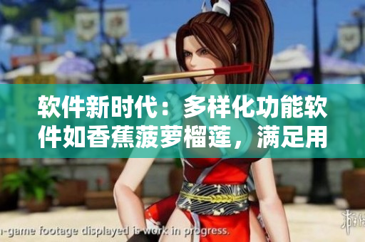 软件新时代：多样化功能软件如香蕉菠萝榴莲，满足用户需求