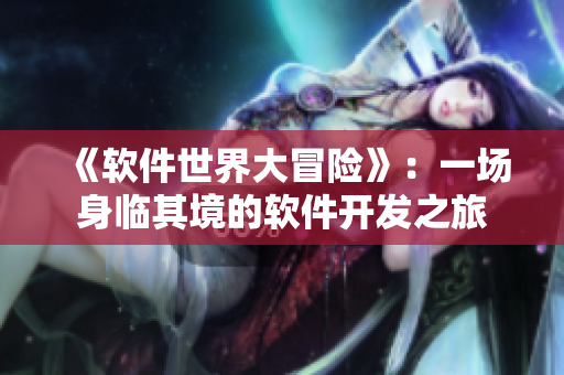《软件世界大冒险》：一场身临其境的软件开发之旅