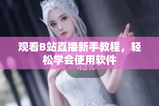 观看B站直播新手教程，轻松学会使用软件