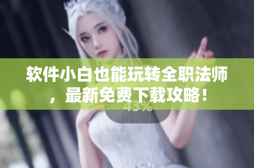 软件小白也能玩转全职法师，最新免费下载攻略！