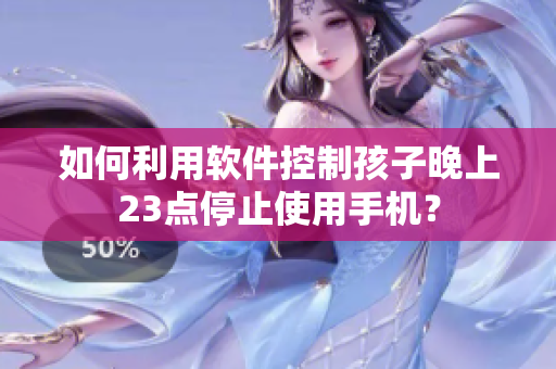 如何利用软件控制孩子晚上23点停止使用手机？