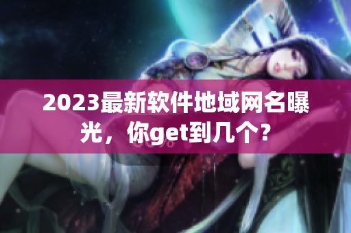 2023最新软件地域网名曝光，你get到几个？