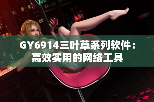 GY6914三叶草系列软件：高效实用的网络工具