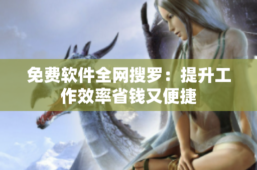 免费软件全网搜罗：提升工作效率省钱又便捷