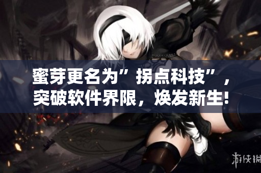 蜜芽更名为”拐点科技”，突破软件界限，焕发新生!