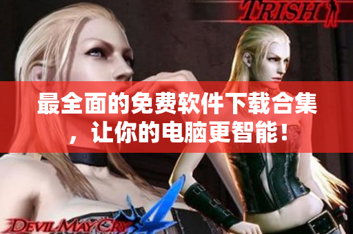 最全面的免费软件下载合集，让你的电脑更智能！