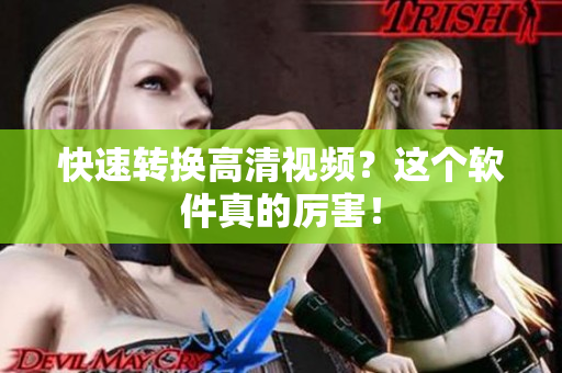 快速转换高清视频？这个软件真的厉害！