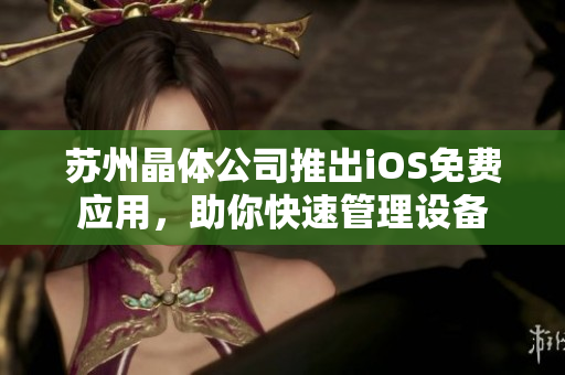 苏州晶体公司推出iOS免费应用，助你快速管理设备