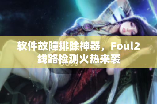 软件故障排除神器，Foul2线路检测火热来袭