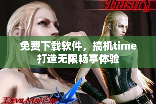 免费下载软件，搞机time打造无限畅享体验