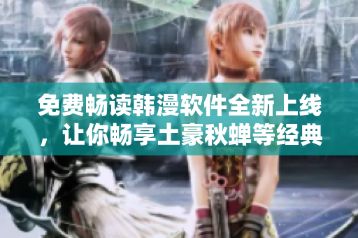 免费畅读韩漫软件全新上线，让你畅享土豪秋蝉等经典漫画