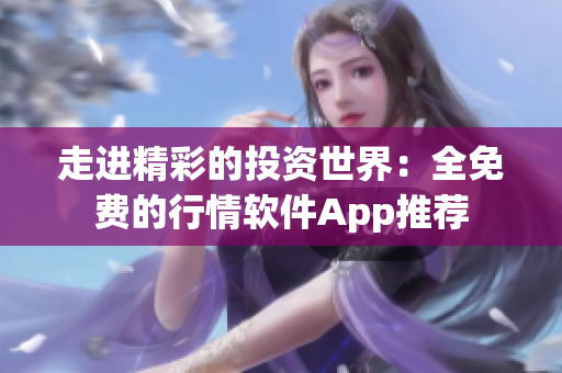 走进精彩的投资世界：全免费的行情软件App推荐