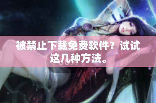 被禁止下载免费软件？试试这几种方法。