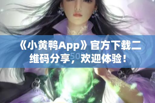 《小黄鸭App》官方下载二维码分享，欢迎体验！