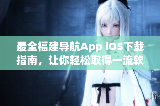 最全福建导航App iOS下载指南，让你轻松取得一流软件