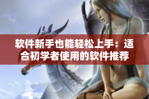 软件新手也能轻松上手：适合初学者使用的软件推荐