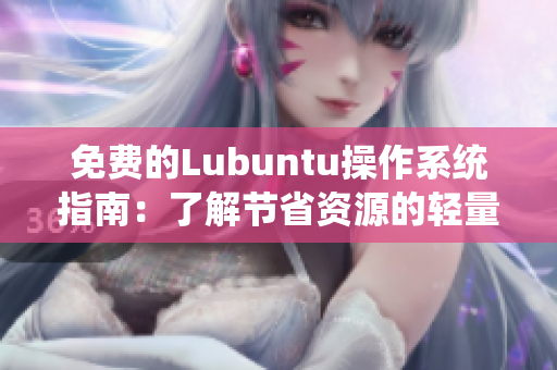 免费的Lubuntu操作系统指南：了解节省资源的轻量级软件