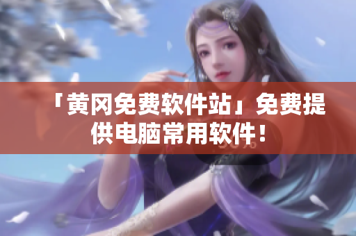 「黄冈免费软件站」免费提供电脑常用软件！