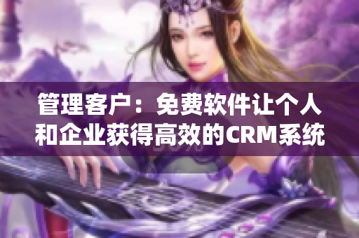 管理客户：免费软件让个人和企业获得高效的CRM系统