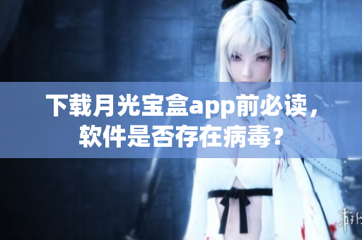 下载月光宝盒app前必读，软件是否存在病毒？