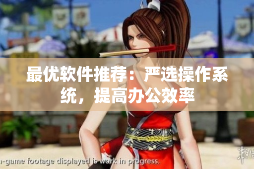 最优软件推荐：严选操作系统，提高办公效率
