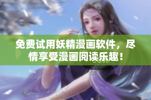 免费试用妖精漫画软件，尽情享受漫画阅读乐趣！