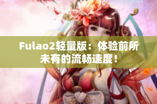 Fulao2轻量版：体验前所未有的流畅速度！