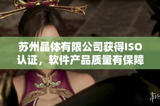 苏州晶体有限公司获得ISO认证，软件产品质量有保障！