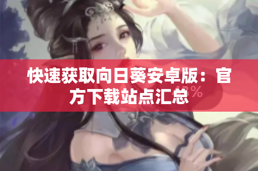 快速获取向日葵安卓版：官方下载站点汇总