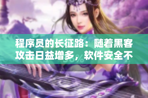 程序员的长征路：随着黑客攻击日益增多，软件安全不容忽视