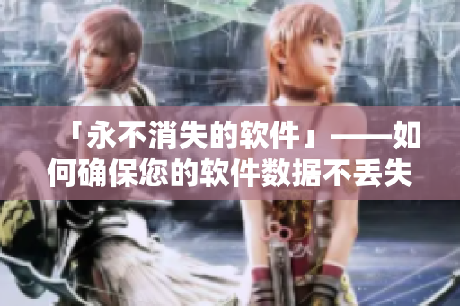 「永不消失的软件」——如何确保您的软件数据不丢失？