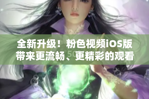全新升级！粉色视频iOS版带来更流畅、更精彩的观看体验