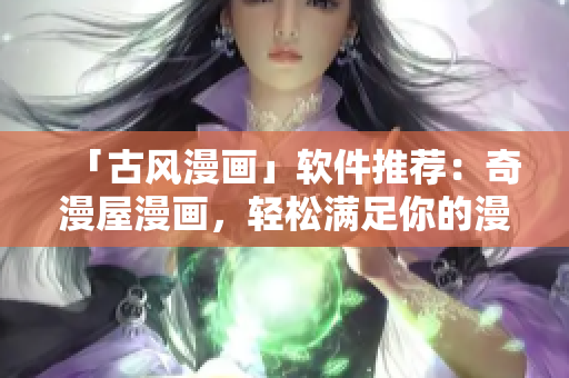 「古风漫画」软件推荐：奇漫屋漫画，轻松满足你的漫画需求！